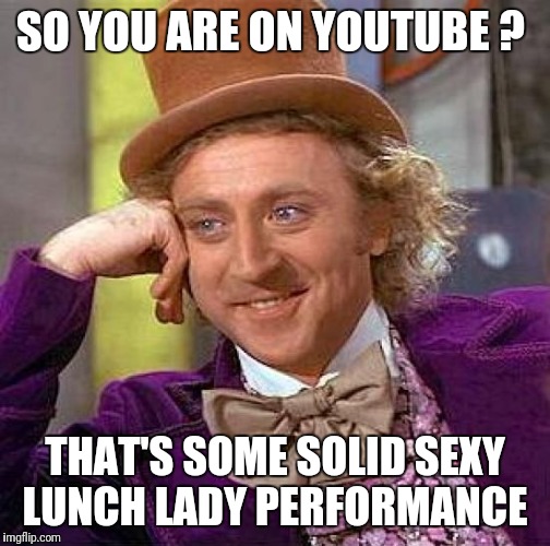 Creepy Condescending Wonka | SO YOU ARE ON YOUTUBE ? THAT'S SOME SOLID SEXY LUNCH LADY PERFORMANCE | image tagged in memes,creepy condescending wonka | made w/ Imgflip meme maker