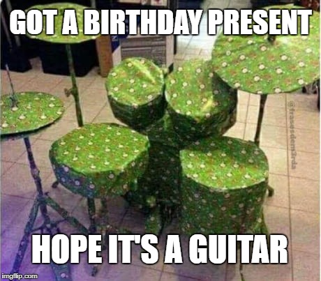 Present | GOT A BIRTHDAY PRESENT; HOPE IT'S A GUITAR | image tagged in music,funny,meme,gift,birthday | made w/ Imgflip meme maker