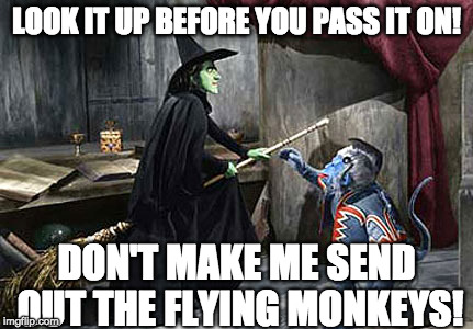 wizard of oz flying monkey witch |  LOOK IT UP BEFORE YOU PASS IT ON! DON'T MAKE ME SEND OUT THE FLYING MONKEYS! | image tagged in wizard of oz flying monkey witch | made w/ Imgflip meme maker