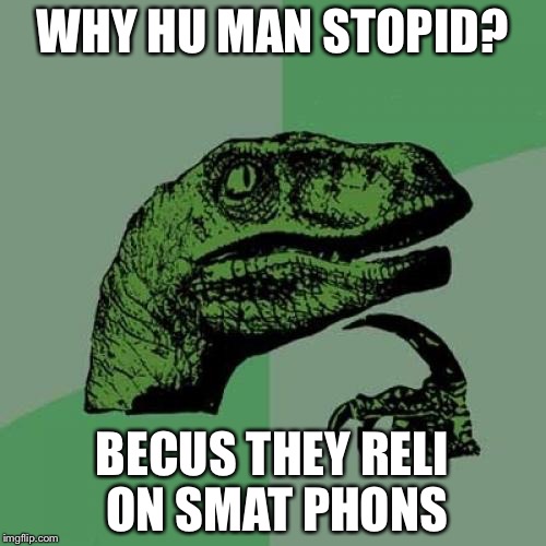 Philosoraptor Meme | WHY HU MAN STOPID? BECUS THEY RELI ON SMAT PHONS | image tagged in memes,philosoraptor | made w/ Imgflip meme maker