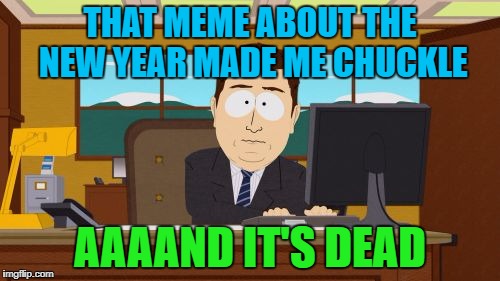 Aaaaand Its Gone Meme |  THAT MEME ABOUT THE NEW YEAR MADE ME CHUCKLE; AAAAND IT'S DEAD | image tagged in memes,aaaaand its gone | made w/ Imgflip meme maker