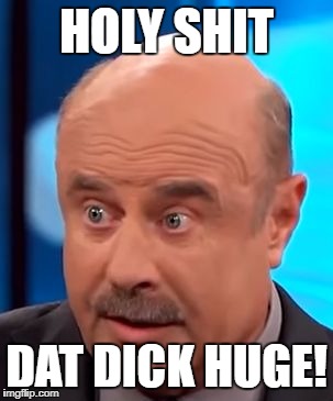 That's a big dick | HOLY SHIT; DAT DICK HUGE! | image tagged in that's a big dick | made w/ Imgflip meme maker