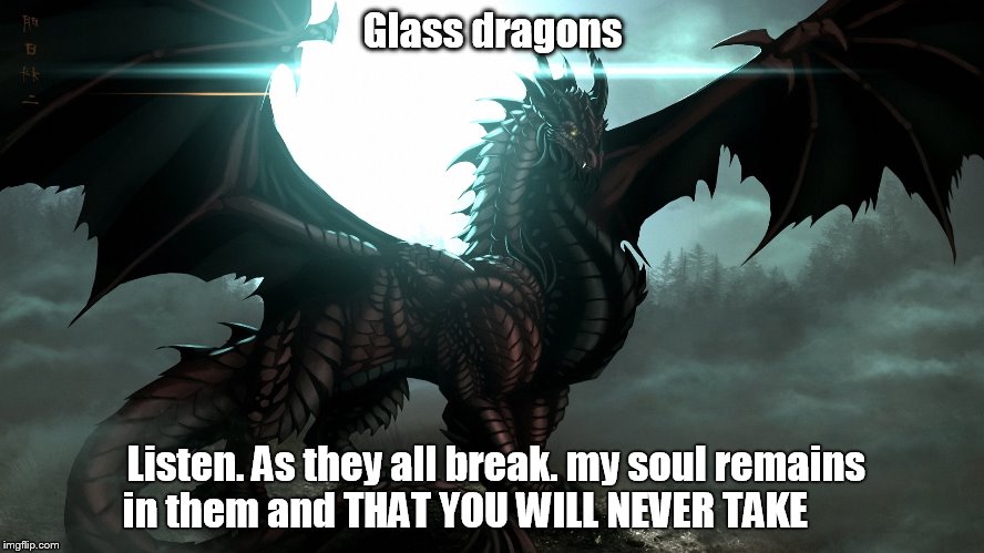 black dragon | Glass dragons; Listen.
As they all break.
my soul remains in them
and THAT YOU WILL NEVER TAKE | image tagged in black dragon | made w/ Imgflip meme maker