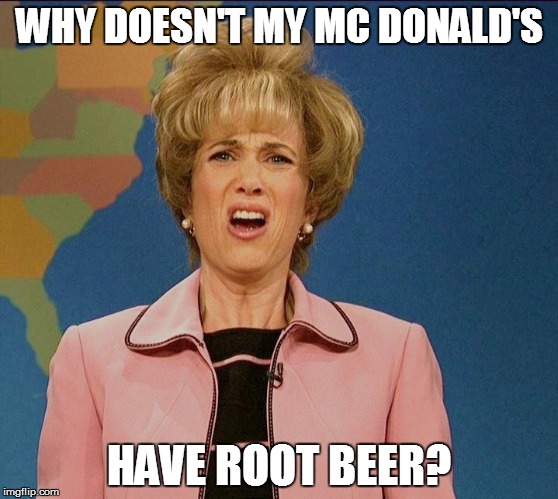 WHY DOESN'T MY MC DONALD'S HAVE ROOT BEER? | made w/ Imgflip meme maker