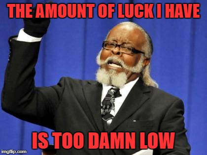 Too Damn High Meme | THE AMOUNT OF LUCK I HAVE IS TOO DAMN LOW | image tagged in memes,too damn high | made w/ Imgflip meme maker