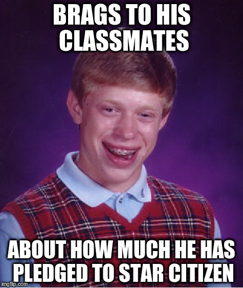Bad Luck Brian Meme | BRAGS TO HIS CLASSMATES; ABOUT HOW MUCH HE HAS PLEDGED TO STAR CITIZEN | image tagged in memes,bad luck brian | made w/ Imgflip meme maker