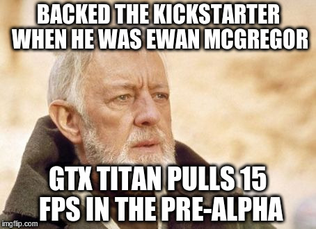 Obi Wan Kenobi Meme | BACKED THE KICKSTARTER WHEN HE WAS EWAN MCGREGOR; GTX TITAN PULLS 15 FPS IN THE PRE-ALPHA | image tagged in memes,obi wan kenobi | made w/ Imgflip meme maker