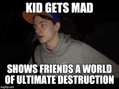 Redneck Pudding |  KID GETS MAD; SHOWS FRIENDS A WORLD OF ULTIMATE DESTRUCTION | image tagged in redneck pudding | made w/ Imgflip meme maker