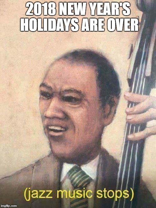 Realization | 2018 NEW YEAR'S HOLIDAYS ARE OVER | image tagged in 2018 | made w/ Imgflip meme maker