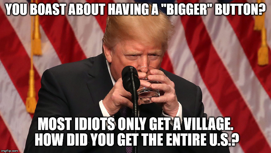 a bigger nuclear button | YOU BOAST ABOUT HAVING A "BIGGER" BUTTON? MOST IDIOTS ONLY GET A VILLAGE. HOW DID YOU GET THE ENTIRE U.S.? | image tagged in trump,nuclear war,nuclear bomb,donald trump is an idiot,idiot | made w/ Imgflip meme maker