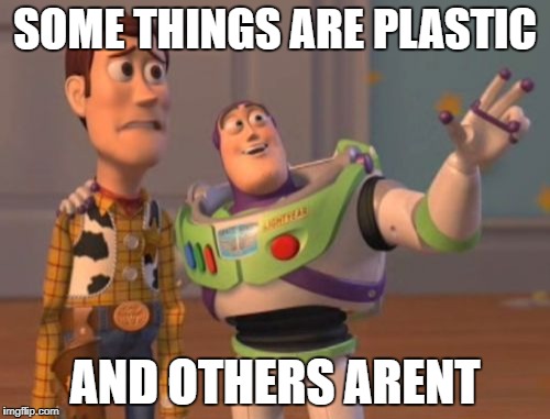 X, X Everywhere Meme | SOME THINGS ARE PLASTIC; AND OTHERS ARENT | image tagged in memes,x x everywhere | made w/ Imgflip meme maker