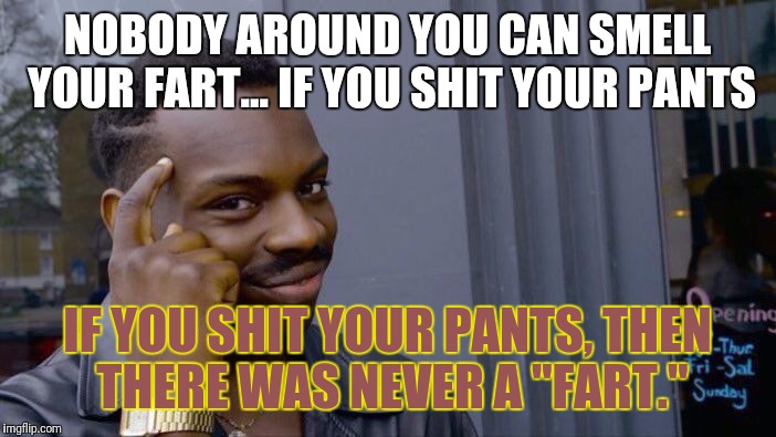 Roll Safe Think About It | NOBODY AROUND YOU CAN SMELL YOUR FART... IF YOU SHIT YOUR PANTS; IF YOU SHIT YOUR PANTS, THEN THERE WAS NEVER A "FART." | image tagged in memes,roll safe think about it | made w/ Imgflip meme maker