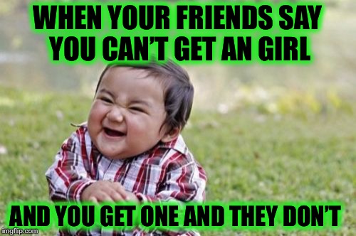 Evil Toddler | WHEN YOUR FRIENDS SAY YOU CAN’T GET AN GIRL; AND YOU GET ONE AND THEY DON’T | image tagged in memes,evil toddler | made w/ Imgflip meme maker