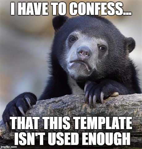 Confession Bear | I HAVE TO CONFESS... THAT THIS TEMPLATE ISN'T USED ENOUGH | image tagged in memes,confession bear | made w/ Imgflip meme maker