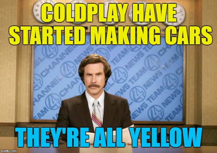 COLDPLAY HAVE STARTED MAKING CARS THEY'RE ALL YELLOW | made w/ Imgflip meme maker