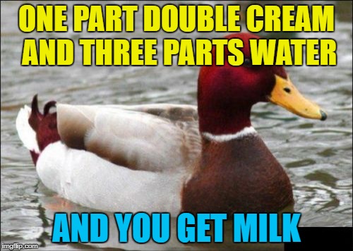 It's all a scam - double cream is concentrated milk... :) | ONE PART DOUBLE CREAM AND THREE PARTS WATER; AND YOU GET MILK | image tagged in memes,malicious advice mallard,food,double cream,milk | made w/ Imgflip meme maker