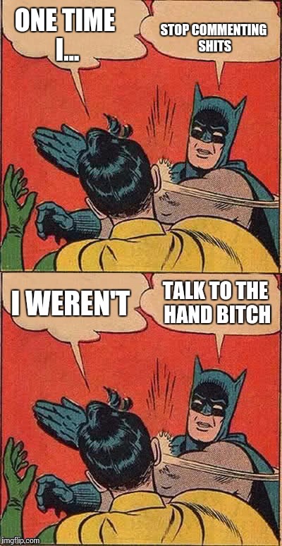 STOP COMMENTING SHITS; ONE TIME I... | image tagged in funny,funny memes,meme,batman slapping robin | made w/ Imgflip meme maker