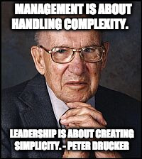 MANAGEMENT IS ABOUT HANDLING COMPLEXITY. LEADERSHIP IS ABOUT CREATING SIMPLICITY. - PETER DRUCKER | made w/ Imgflip meme maker