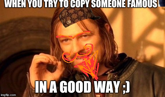 One Does Not Simply Meme | WHEN YOU TRY TO COPY SOMEONE FAMOUS; IN A GOOD WAY ;) | image tagged in memes,one does not simply,scumbag | made w/ Imgflip meme maker