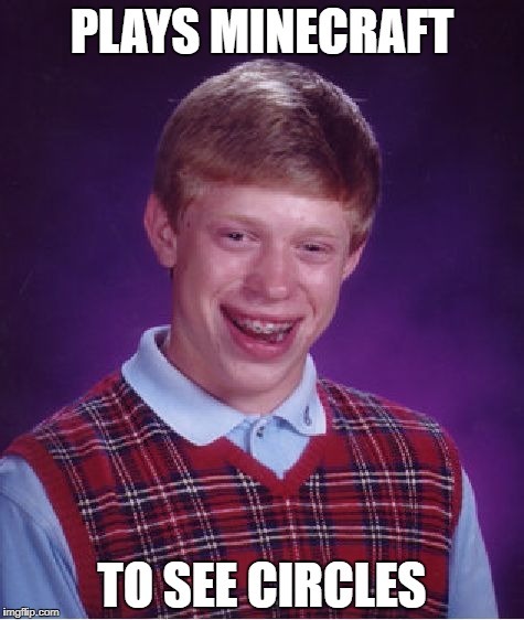 Bad Luck Brian Meme | PLAYS MINECRAFT; TO SEE CIRCLES | image tagged in memes,bad luck brian | made w/ Imgflip meme maker