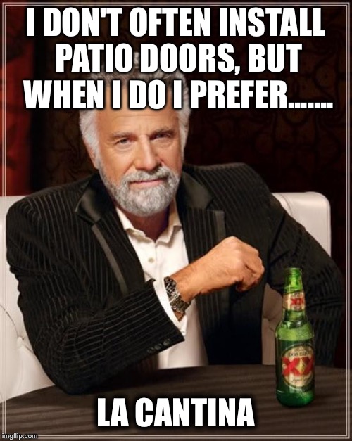 The Most Interesting Man In The World Meme | I DON'T OFTEN INSTALL PATIO DOORS, BUT WHEN I DO I PREFER....... LA CANTINA | image tagged in memes,the most interesting man in the world | made w/ Imgflip meme maker