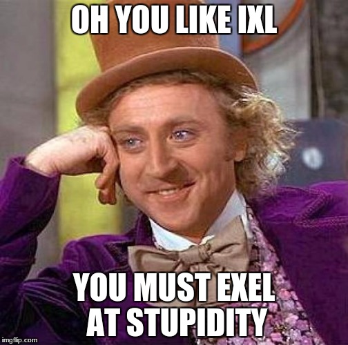 Creepy Condescending Wonka | OH YOU LIKE IXL; YOU MUST EXEL AT STUPIDITY | image tagged in memes,creepy condescending wonka | made w/ Imgflip meme maker