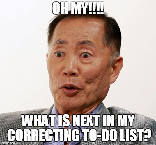 Oh my  | OH MY!!!! WHAT IS NEXT IN MY CORRECTING TO-DO LIST? | image tagged in oh my | made w/ Imgflip meme maker