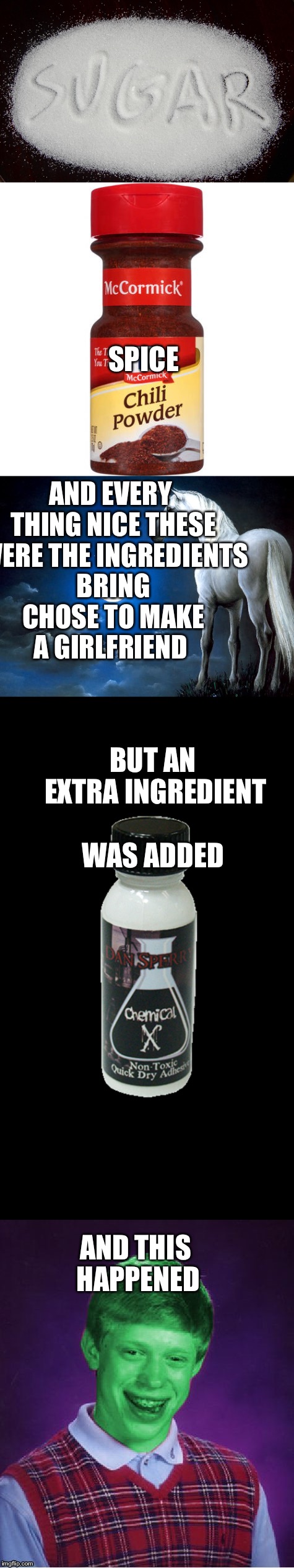 No matter what he’ never get one | SPICE; AND EVERY THING NICE THESE WERE THE INGREDIENTS BRING CHOSE TO MAKE A GIRLFRIEND; BUT AN EXTRA INGREDIENT WAS ADDED; AND THIS HAPPENED | image tagged in bad luck brian radioactive,chemicals,funny memes,bad luck brian | made w/ Imgflip meme maker