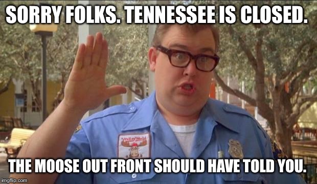 Sorry folks! Parks closed. | SORRY FOLKS. TENNESSEE IS CLOSED. THE MOOSE OUT FRONT SHOULD HAVE TOLD YOU. | image tagged in sorry folks parks closed | made w/ Imgflip meme maker