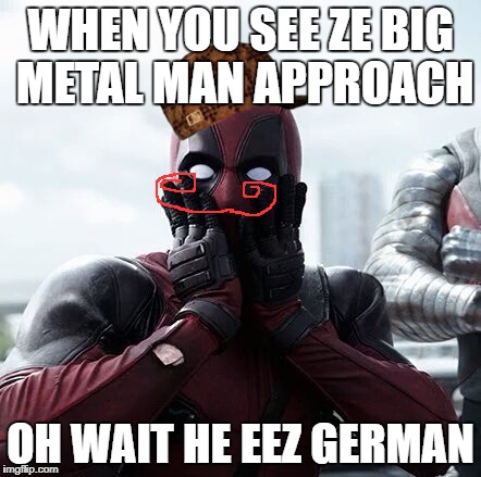 Deadpool Surprised Meme | WHEN YOU SEE ZE BIG METAL MAN APPROACH; OH WAIT HE EEZ GERMAN | image tagged in memes,deadpool surprised,scumbag | made w/ Imgflip meme maker