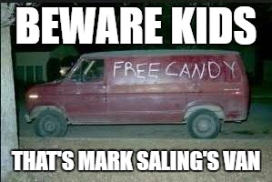 Free Candy | BEWARE KIDS; THAT'S MARK SALING'S VAN | image tagged in free candy | made w/ Imgflip meme maker