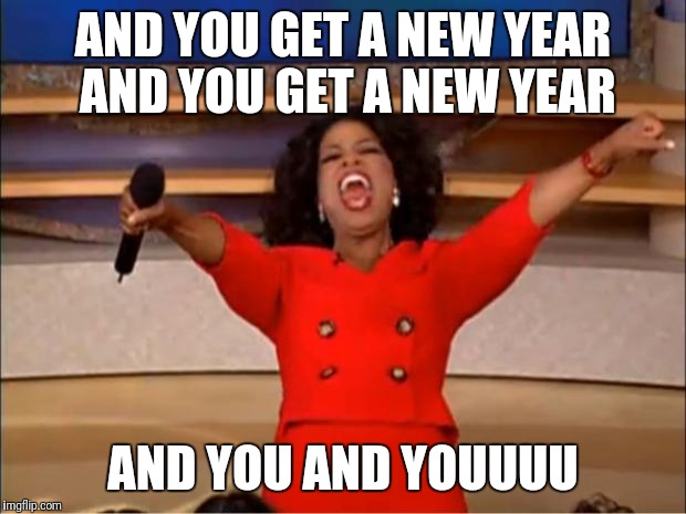 Oprah You Get A Meme | AND YOU GET A NEW YEAR AND YOU GET A NEW YEAR AND YOU AND YOUUUU | image tagged in memes,oprah you get a | made w/ Imgflip meme maker