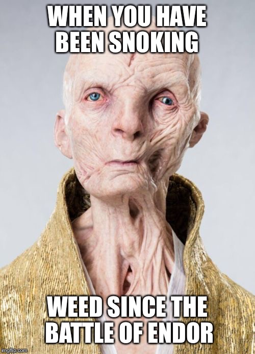Snoke Last Jedi | WHEN YOU HAVE BEEN SNOKING; WEED SINCE THE BATTLE OF ENDOR | image tagged in snoke last jedi | made w/ Imgflip meme maker