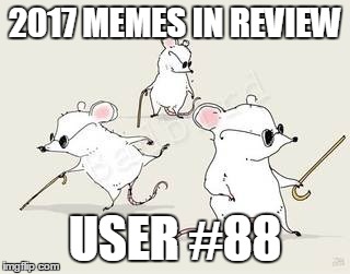 Dec.31 to Feb.1 - 2017 Memes in Review. These are my favorite 2017 memes from each user on the Top 100 leaderboard. |  2017 MEMES IN REVIEW; USER #88 | image tagged in blind mice,memes,top users,dazzzer,favorites,2017 memes in review | made w/ Imgflip meme maker