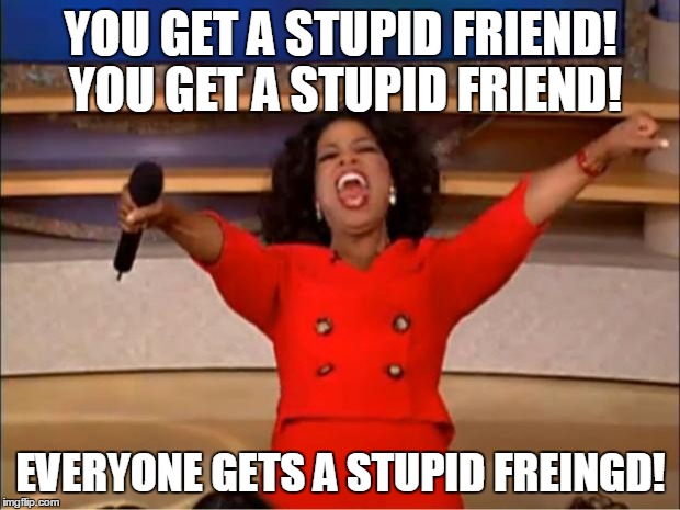 Oprah You Get A Meme | YOU GET A STUPID FRIEND! YOU GET A STUPID FRIEND! EVERYONE GETS A STUPID FREINGD! | image tagged in memes,oprah you get a | made w/ Imgflip meme maker