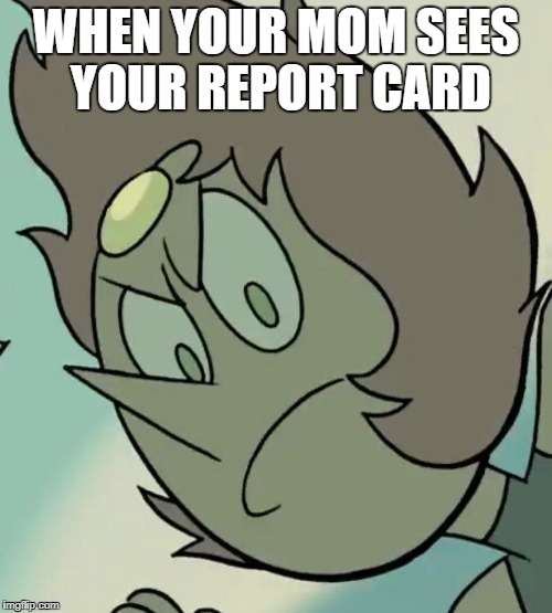 disappointed pearl | WHEN YOUR MOM SEES YOUR REPORT CARD | image tagged in disappointed pearl | made w/ Imgflip meme maker