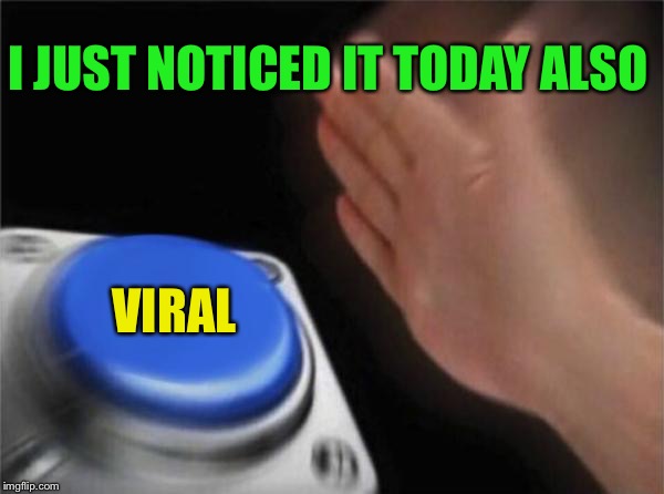 Blank Nut Button Meme | I JUST NOTICED IT TODAY ALSO VIRAL | image tagged in memes,blank nut button | made w/ Imgflip meme maker