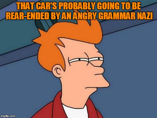 Futurama Fry Meme | THAT CAR'S PROBABLY GOING TO BE REAR-ENDED BY AN ANGRY GRAMMAR NAZI | image tagged in memes,futurama fry | made w/ Imgflip meme maker