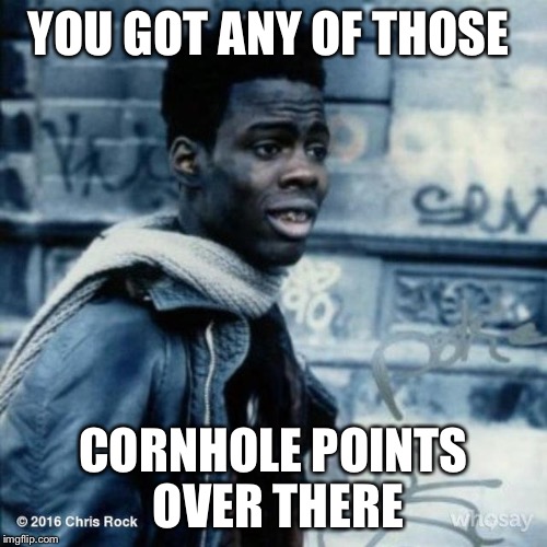 Chris Rock New Jack City | YOU GOT ANY OF THOSE; CORNHOLE POINTS OVER THERE | image tagged in chris rock new jack city | made w/ Imgflip meme maker