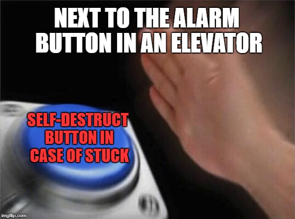 Blank Nut Button Meme | NEXT TO THE ALARM BUTTON IN AN ELEVATOR; SELF-DESTRUCT BUTTON IN CASE OF STUCK | image tagged in memes,blank nut button | made w/ Imgflip meme maker