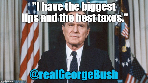 George HW Bush | "I have the biggest lips and the best taxes."; @realGeorgeBush | image tagged in george hw bush | made w/ Imgflip meme maker