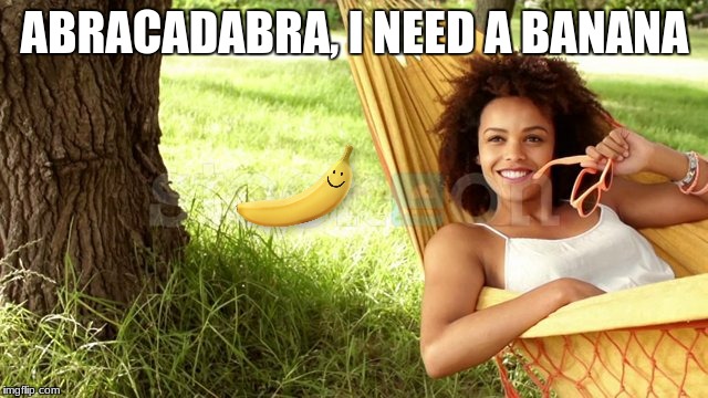 abracadabra | ABRACADABRA, I NEED A BANANA | image tagged in banana | made w/ Imgflip meme maker