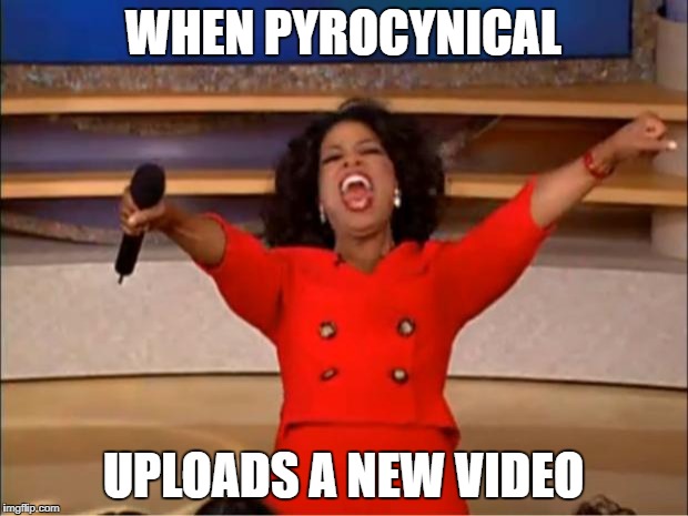 Oprah You Get A Meme | WHEN PYROCYNICAL; UPLOADS A NEW VIDEO | image tagged in memes,oprah you get a | made w/ Imgflip meme maker
