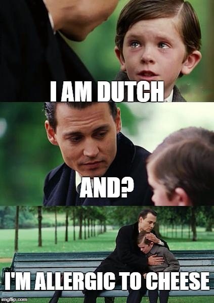 Finding Neverland Meme | I AM DUTCH; AND? I'M ALLERGIC TO CHEESE | image tagged in memes,finding neverland | made w/ Imgflip meme maker