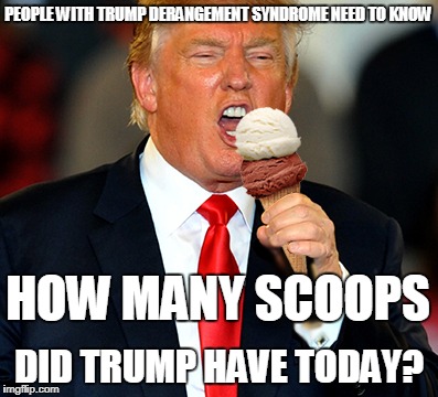People with TDS Need to Know | PEOPLE WITH TRUMP DERANGEMENT SYNDROME NEED TO KNOW; HOW MANY SCOOPS; DID TRUMP HAVE TODAY? | image tagged in trump derangement syndrome,trump | made w/ Imgflip meme maker