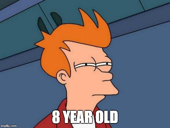 Futurama Fry Meme | 8 YEAR OLD | image tagged in memes,futurama fry | made w/ Imgflip meme maker