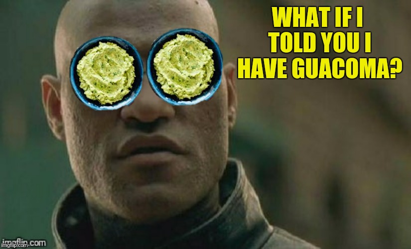 WHAT IF I TOLD YOU I HAVE GUACOMA? | made w/ Imgflip meme maker