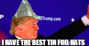 trump tin foil hat  | I HAVE THE BEST TIN FOIL HATS | image tagged in trump tin foil hat | made w/ Imgflip meme maker