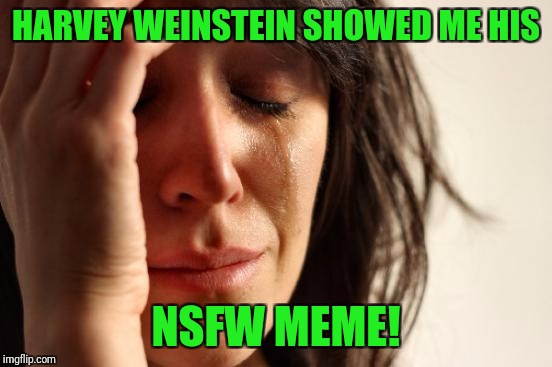 That's why we don't do stupid shit at work! | HARVEY WEINSTEIN SHOWED ME HIS; NSFW MEME! | image tagged in memes,first world problems,harvey weinstein | made w/ Imgflip meme maker