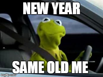 sad kermit | NEW YEAR; SAME OLD ME | image tagged in sad kermit | made w/ Imgflip meme maker